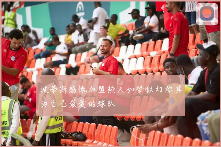 波蒂斯感慨加盟热火如梦似幻称其为自己最爱的球队