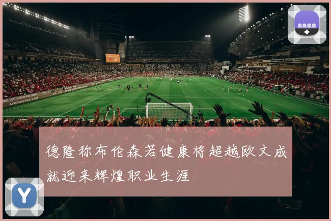 德隆称布伦森若健康将超越欧文成就迎来辉煌职业生涯