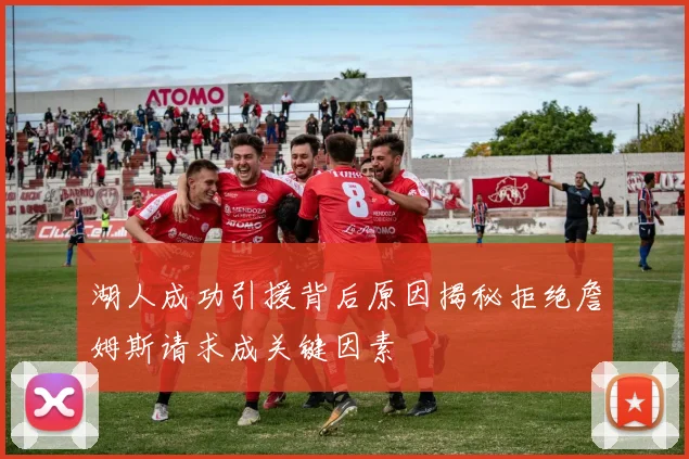 湖人成功引援背后原因揭秘拒绝詹姆斯请求成关键因素