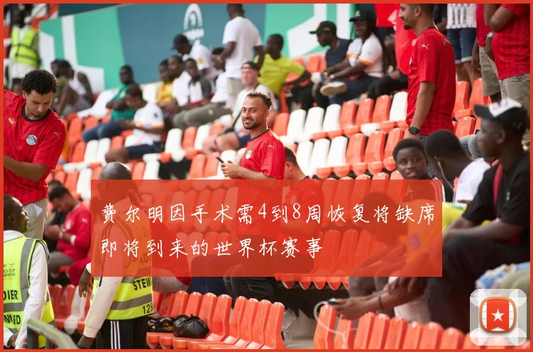费尔明因手术需4到8周恢复将缺席即将到来的世界杯赛事