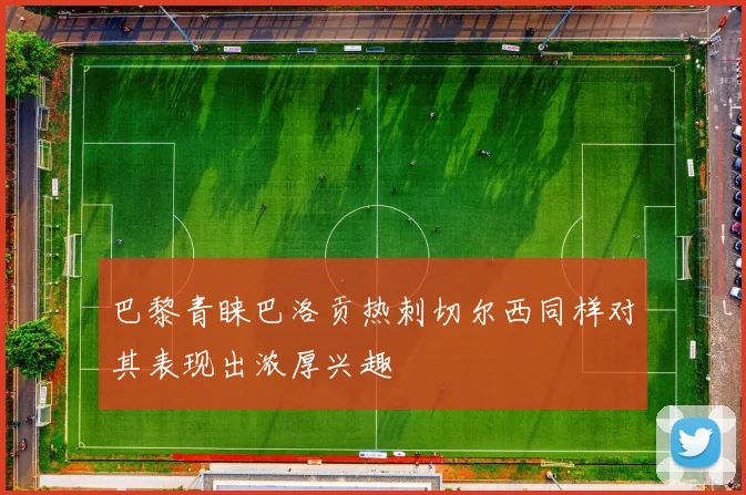 巴黎青睐巴洛贡热刺切尔西同样对其表现出浓厚兴趣