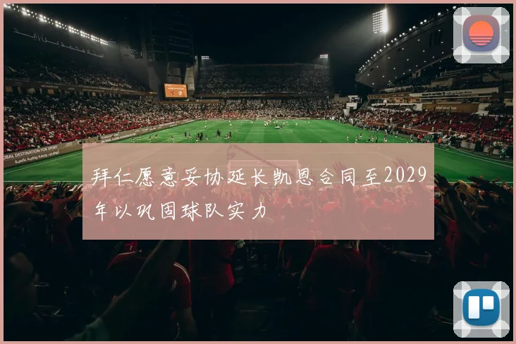 拜仁愿意妥协延长凯恩合同至2029年以巩固球队实力