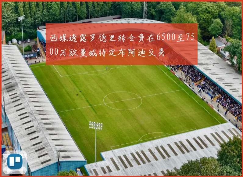 西媒透露罗德里转会费在6500至7500万欧曼城待定布阿迪交易